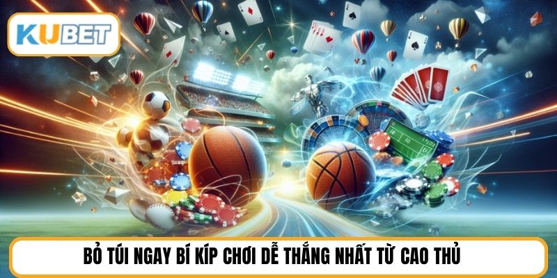 Bỏ túi ngay bí kíp chơi dễ thắng nhất từ cao thủ
