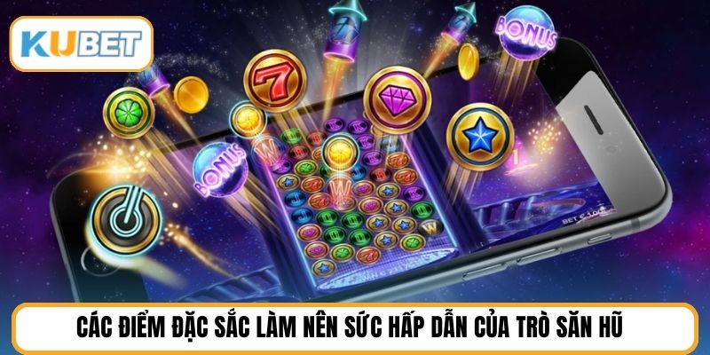 Các điểm đặc sắc làm nên sức hấp dẫn của trò săn hũ