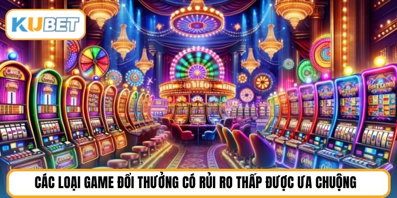 Các loại game đổi thưởng có rủi ro thấp được ưa chuộng