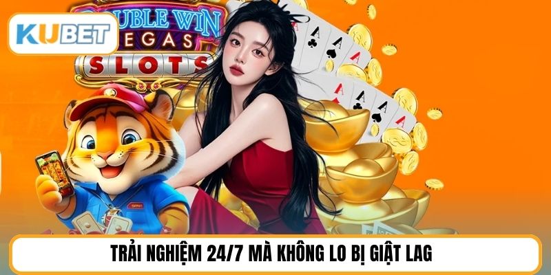 Trải nghiệm 24/7 mà không lo bị giật lag
