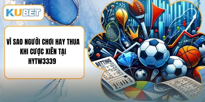 Vì Sao Người Chơi Hay Thua Khi Cược Xiên Tại HYTW3339