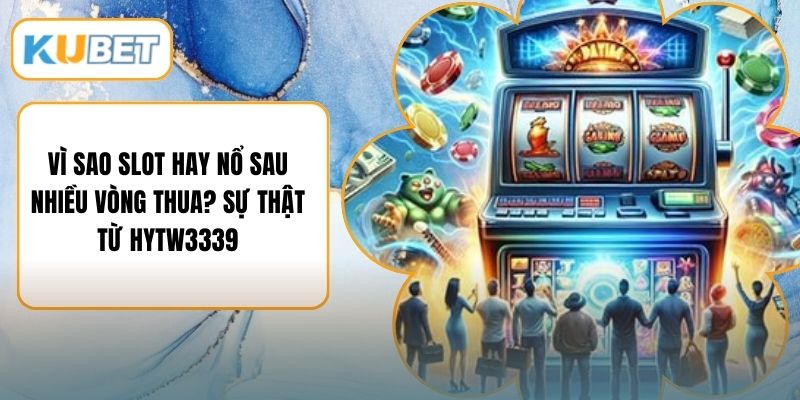Vì Sao Slot Hay Nổ Sau Nhiều Vòng Thua? Sự Thật Từ HYTW3339